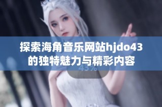 探索海角音乐网站hjdo43的独特魅力与精彩内容
