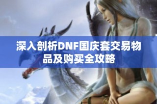 深入剖析DNF国庆套交易物品及购买全攻略
