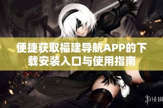 便捷获取福建导航APP的下载安装入口与使用指南