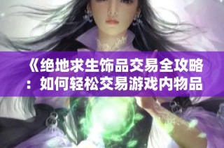 《绝地求生饰品交易全攻略：如何轻松交易游戏内物品》