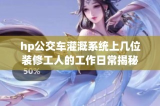 hp公交车灌溉系统上几位装修工人的工作日常揭秘