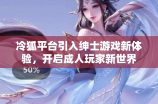 冷狐平台引入绅士游戏新体验，开启成人玩家新世界