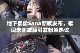 地下偶像Sana新歌发布，歌词未删减版引发粉丝热议