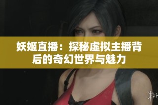 妖姬直播：探秘虚拟主播背后的奇幻世界与魅力