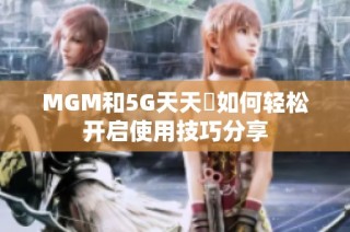 MGM和5G天天奭如何轻松开启使用技巧分享