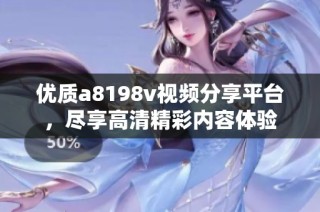 优质a8198v视频分享平台，尽享高清精彩内容体验