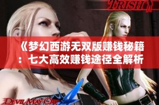 《梦幻西游无双版赚钱秘籍：七大高效赚钱途径全解析》