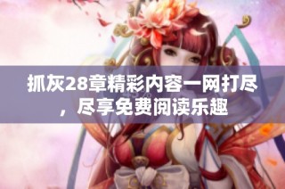 抓灰28章精彩内容一网打尽，尽享免费阅读乐趣