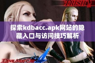 探索kdbacc.apk网站的隐藏入口与访问技巧解析