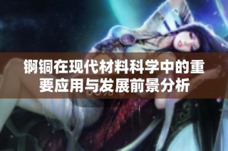 锕铜在现代材料科学中的重要应用与发展前景分析