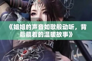 《姐姐的声音如歌般动听，背后藏着的温暖故事》