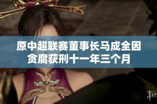 原中超联赛董事长马成全因贪腐获刑十一年三个月