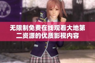 无限制免费在线观看大地第二资源的优质影视内容