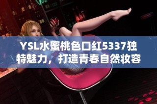 YSL水蜜桃色口红5337独特魅力，打造青春自然妆容