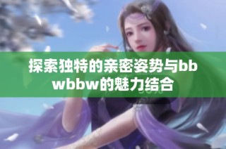 探索独特的亲密姿势与bbwbbw的魅力结合