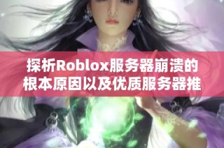 探析Roblox服务器崩溃的根本原因以及优质服务器推荐技巧