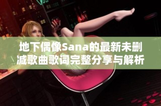 地下偶像Sana的最新未删减歌曲歌词完整分享与解析