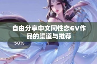 自由分享中文同性恋GV作品的渠道与推荐
