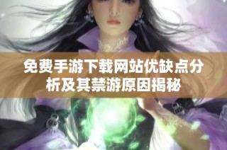 免费手游下载网站优缺点分析及其禁游原因揭秘