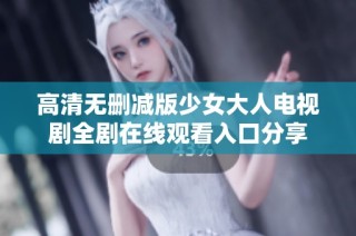 高清无删减版少女大人电视剧全剧在线观看入口分享