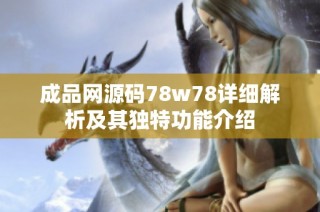 成品网源码78w78详细解析及其独特功能介绍