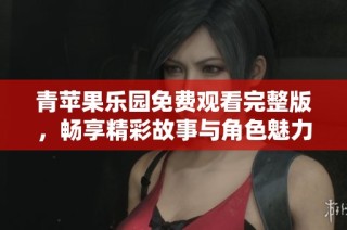 青苹果乐园免费观看完整版，畅享精彩故事与角色魅力