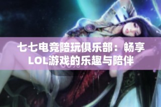 七七电竞陪玩俱乐部：畅享LOL游戏的乐趣与陪伴