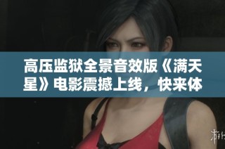 高压监狱全景音效版《满天星》电影震撼上线，快来体验！