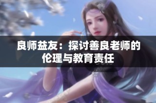 良师益友：探讨善良老师的伦理与教育责任
