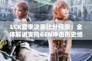 LCK夏季决赛比分预测：全体解说支持GEN冲击历史绝佳五连冠