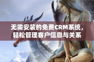 无需安装的免费CRM系统，轻松管理客户信息与关系