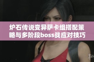 炉石传说变异萨卡组搭配策略与多阶段boss战应对技巧解析