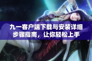 九一客户端下载与安装详细步骤指南，让你轻松上手