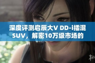 深度评测启辰大V DD-i插混SUV，解密10万级市场的实力之选