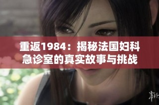 重返1984：揭秘法国妇科急诊室的真实故事与挑战