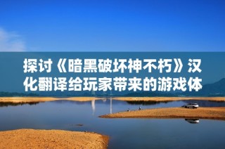 探讨《暗黑破坏神不朽》汉化翻译给玩家带来的游戏体验提升