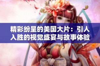 精彩纷呈的美国大片：引人入胜的视觉盛宴与故事体验