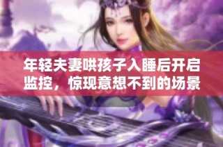 年轻夫妻哄孩子入睡后开启监控，惊现意想不到的场景