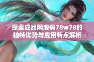 探索成品网源码78w78的独特优势与应用特点解析