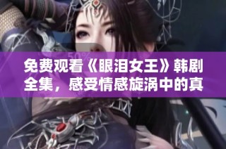 免费观看《眼泪女王》韩剧全集，感受情感旋涡中的真挚爱情