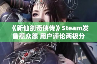 《新仙剑奇侠传》Steam发售惹众怒 用户评论两极分化