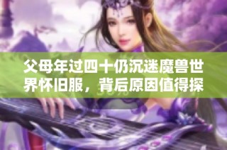 父母年过四十仍沉迷魔兽世界怀旧服，背后原因值得探究