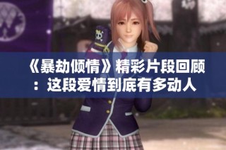 《暴劫倾情》精彩片段回顾：这段爱情到底有多动人