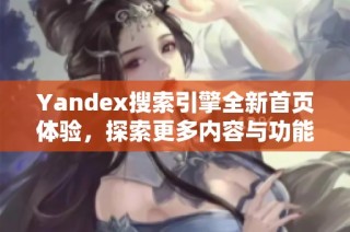 Yandex搜索引擎全新首页体验，探索更多内容与功能