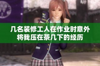 几名装修工人在作业时意外将我压在茶几下的经历