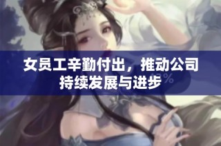 女员工辛勤付出，推动公司持续发展与进步