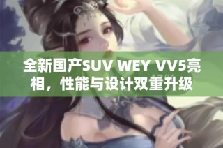 全新国产SUV WEY VV5亮相，性能与设计双重升级