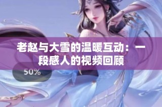 老赵与大雪的温暖互动：一段感人的视频回顾