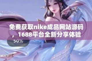 免费获取nike成品网站源码，1688平台全新分享体验