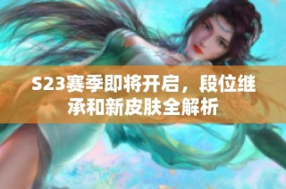 S23赛季即将开启，段位继承和新皮肤全解析